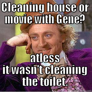 CLEANING HOUSE OR MOVIE WITH GENE? ATLESS IT WASN'T CLEANING THE TOILET. Condescending Wonka