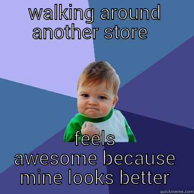 WALKING AROUND ANOTHER STORE   FEELS AWESOME BECAUSE MINE LOOKS BETTER Success Kid