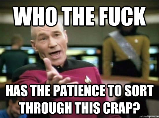 who the fuck has the patience to sort through this crap?  Annoyed Picard HD
