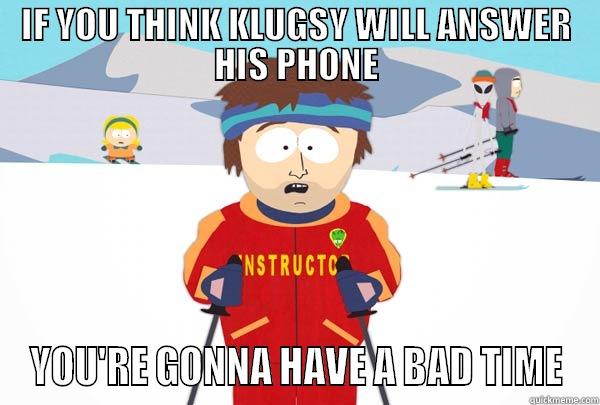 IF YOU THINK KLUGSY WILL ANSWER HIS PHONE YOU'RE GONNA HAVE A BAD TIME Super Cool Ski Instructor
