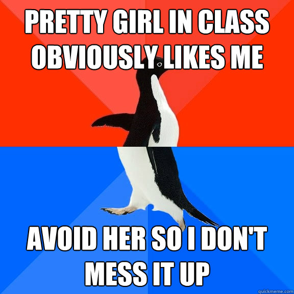 Pretty girl in class obviously likes me  avoid her so I don't mess it up  Socially Awesome Awkward Penguin