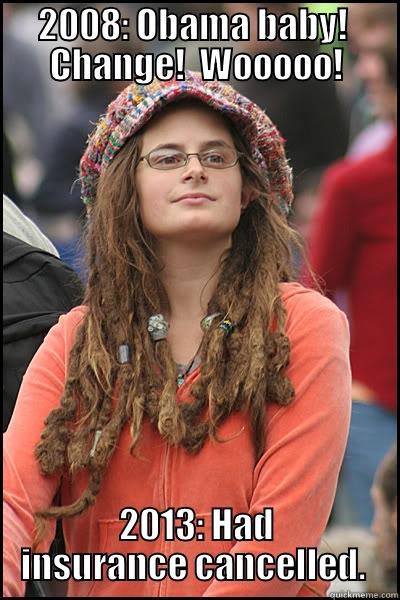 2008: OBAMA BABY!  CHANGE!  WOOOOO! 2013: HAD INSURANCE CANCELLED.  College Liberal