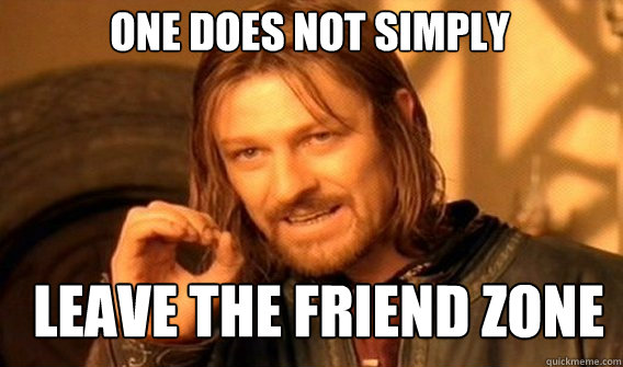 One does not simply leave the friend zone  Boromir