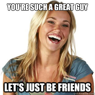 you're such a great guy Let's just be friends  Friendzone Fiona