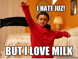 I hate juz! But i love milk  
