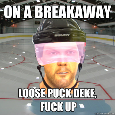 On a breakaway Loose puck deke,
 fuck up - On a breakaway Loose puck deke,
 fuck up  Scumbag EASHL Playah