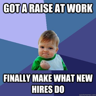 Got A raise at work Finally make what new hires do  Success Kid