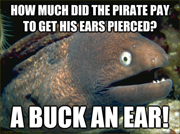 how much did the pirate pay to get his ears pierced? a buck an ear! - how much did the pirate pay to get his ears pierced? a buck an ear!  Bad Joke Eel