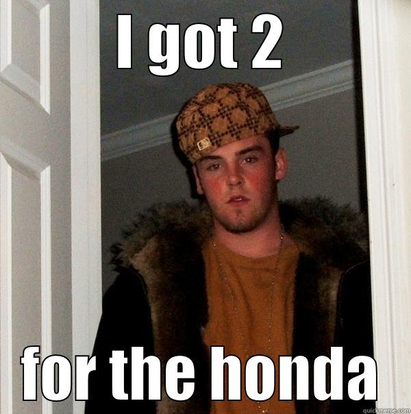 I GOT 2 FOR THE HONDA Scumbag Steve