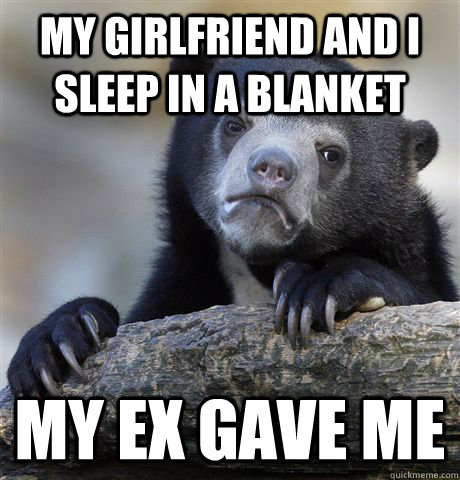 My Girlfriend and I sleep in a blanket My ex gave me  Confession Bear