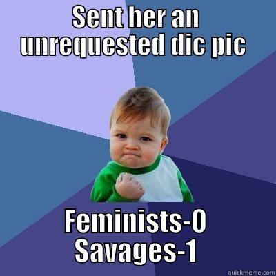 Dic pic 101 - SENT HER AN UNREQUESTED DIC PIC  FEMINISTS-0 SAVAGES-1 Success Kid