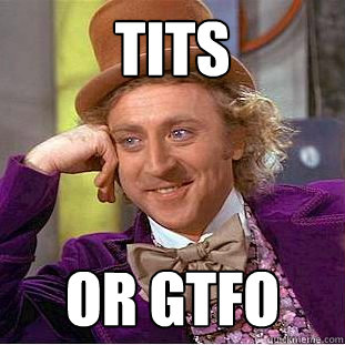 tits or gtfo  Creepy Wonka