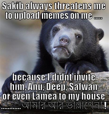 SAKIB ALWAYS THREATENS ME TO UPLOAD MEMES ON ME ..... BECAUSE I DIDNT INVITE HIM, ANU, DEEP, SAFWAN OR EVEN LAMEA TO MY HOUSE ............আমার আর ভাল্লাগেনা ! Confession Bear