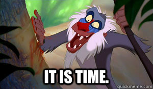  It is time. -  It is time.  Rafiki-it-is-time