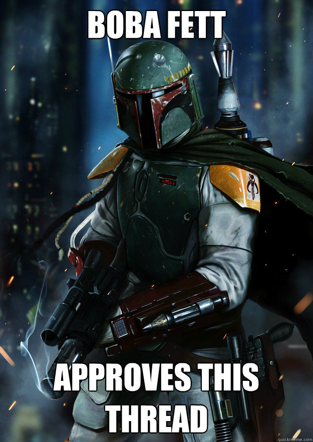 BOba fett approves this thread  