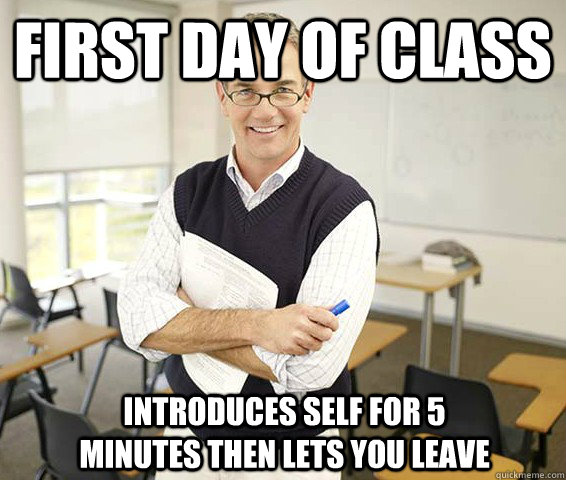 first day of class introduces self for 5 minutes then lets you leave - first day of class introduces self for 5 minutes then lets you leave  Good Guy College Professor