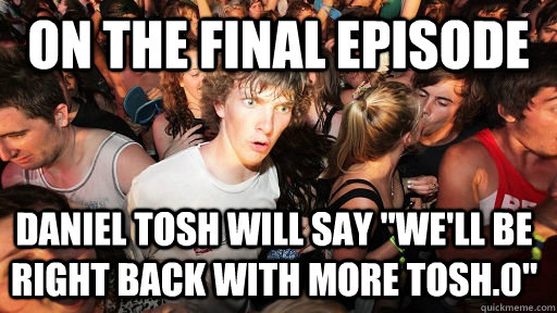 On the final episode Daniel tosh will say 
