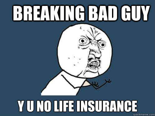 BREAKING BAD GUY Y U NO LIFE INSURANCE  Y U No