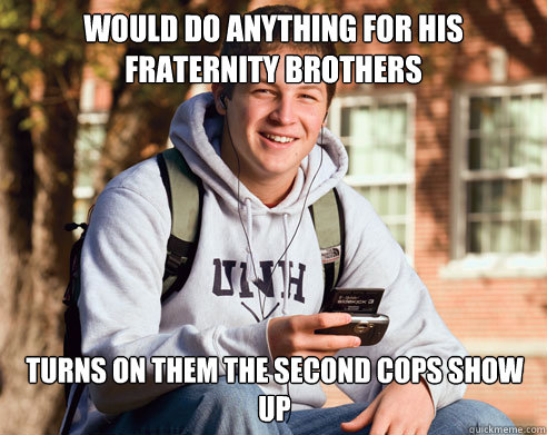 Would do anything for his fraternity brothers Turns on them the second cops show up  College Freshman