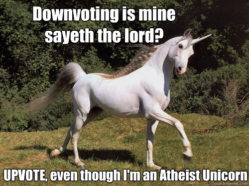 Downvoting is mine sayeth the lord? UPVOTE, even though I'm an Atheist Unicorn  