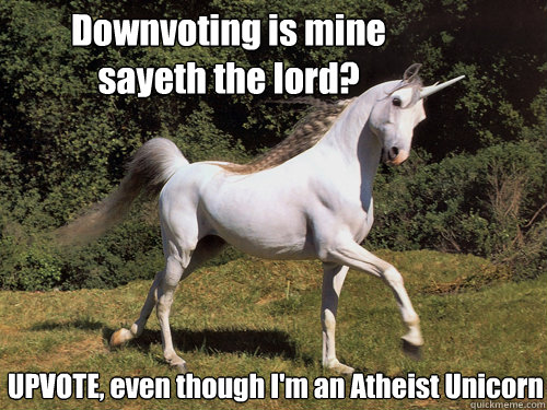 Downvoting is mine sayeth the lord? UPVOTE, even though I'm an Atheist Unicorn  Upvoting unicorn