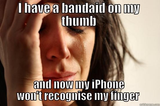 I HAVE A BANDAID ON MY THUMB AND NOW MY IPHONE WON'T RECOGNISE MY FINGER  First World Problems