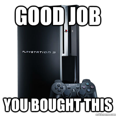 GOOD job  You bought this - GOOD job  You bought this  PS3 Owners Logic