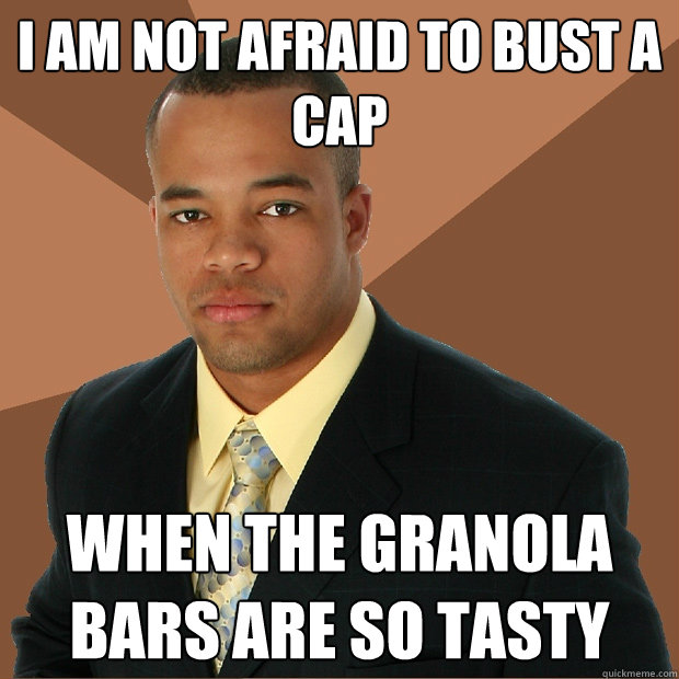 I am not afraid to bust a cap when the granola bars are so tasty  Successful Black Man