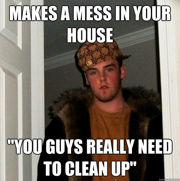 makes a mess in your house 