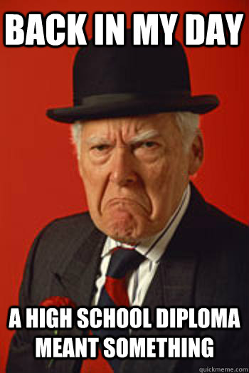 BACK IN MY DAY A HIGH SCHOOL DIPLOMA MEANT SOMETHING  Pissed old guy