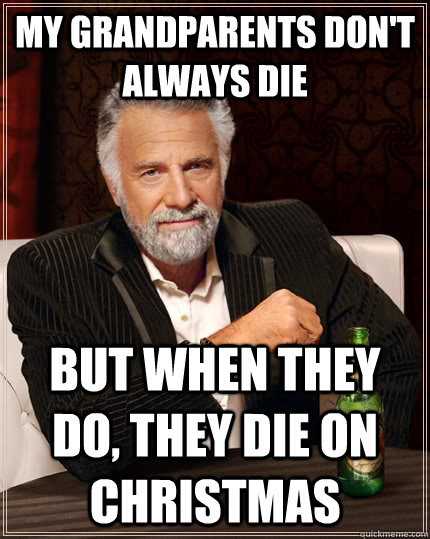 My grandparents don't always die But when they do, they die on Christmas  - My grandparents don't always die But when they do, they die on Christmas   The Most Interesting Man In The World