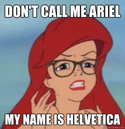 don't call me ariel my name is helvetica  Hipster Ariel