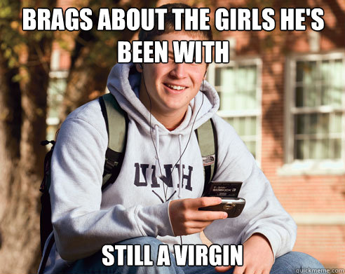 Brags about the girls he's been with Still a Virgin  College Freshman