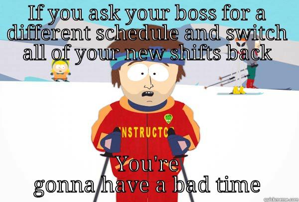 IF YOU ASK YOUR BOSS FOR A DIFFERENT SCHEDULE AND SWITCH ALL OF YOUR NEW SHIFTS BACK YOU'RE GONNA HAVE A BAD TIME Super Cool Ski Instructor
