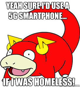 Yeah sure I'd use a 5g smartphone... If I was homeless! - Yeah sure I'd use a 5g smartphone... If I was homeless!  Fastpoke on 5G