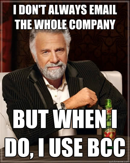 I don't always email the whole company But When i do, I use BCC - I don't always email the whole company But When i do, I use BCC  The Most Interesting Man In The World