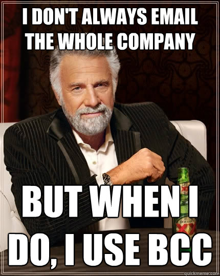 I don't always email the whole company But When i do, I use BCC  The Most Interesting Man In The World