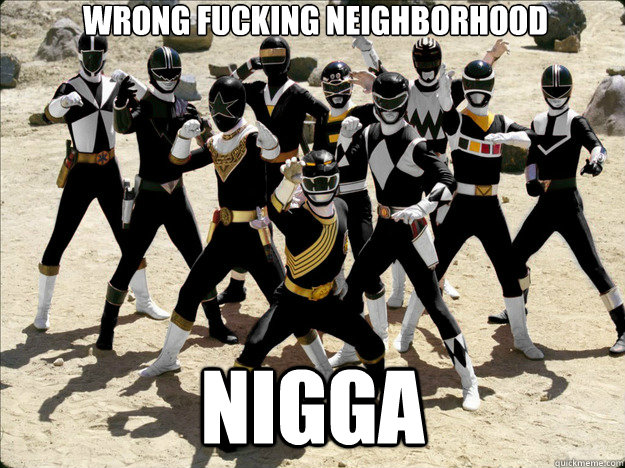 Wrong fucking neighborhood nigga - Wrong fucking neighborhood nigga  YOU CAME TO THE WRONG NEIGHBORHOOD MOTHERFUCKER