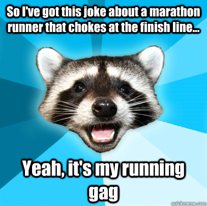 So I've got this joke about a marathon runner that chokes at the finish line... Yeah, it's my running gag  Lame Pun Coon