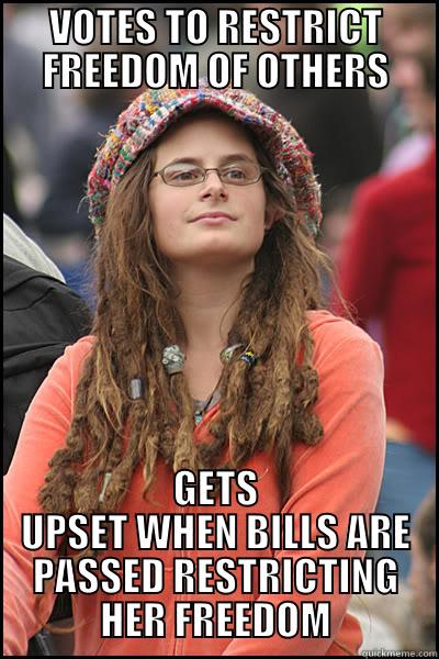 VOTES TO RESTRICT FREEDOM OF OTHERS GETS UPSET WHEN BILLS ARE PASSED RESTRICTING HER FREEDOM College Liberal