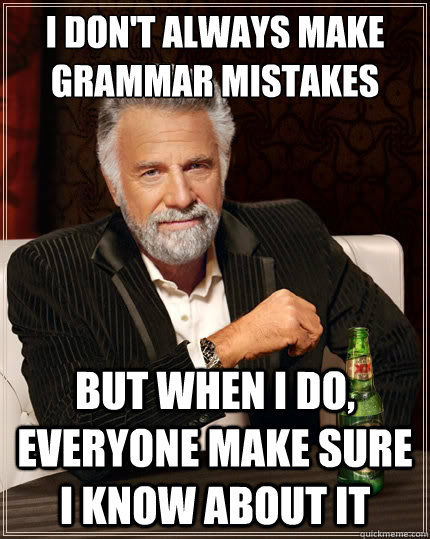 I don't always make grammar mistakes  But when I do, everyone make sure I know about it  The Most Interesting Man In The World