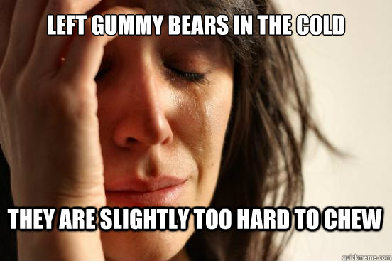 Left gummy bears in the cold they are slightly too hard to chew  First World Problems