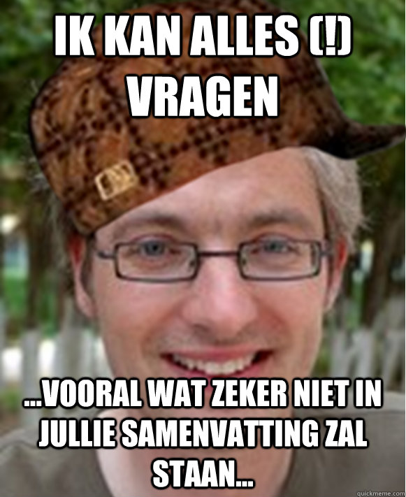 Ik kan ALLES (!) vragen ...vooral wat zeker niet in jullie samenvatting zal staan...  Scumbag Professor
