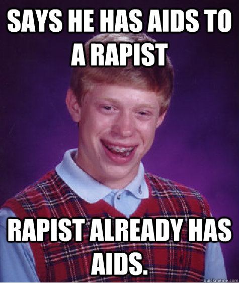 says he has aids to a rapist rapist already has aids.  Unlucky Brian