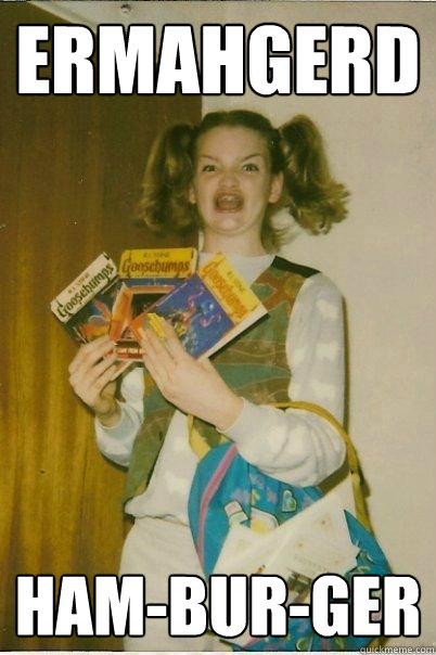 Ermahgerd Ham-bur-ger  Berk Girl