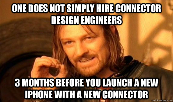One does not simply hire Connector Design Engineers 3 months before you launch a new  iPhone with a new connector  One does not simply beat skyrim