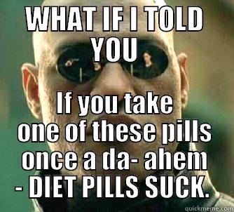 WHAT IF I TOLD YOU IF YOU TAKE ONE OF THESE PILLS ONCE A DA- AHEM - DIET PILLS SUCK.  Matrix Morpheus
