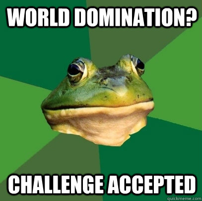 World Domination? Challenge Accepted  Foul Bachelor Frog