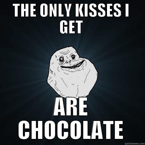 THE ONLY KISSES I GET ARE CHOCOLATE Forever Alone