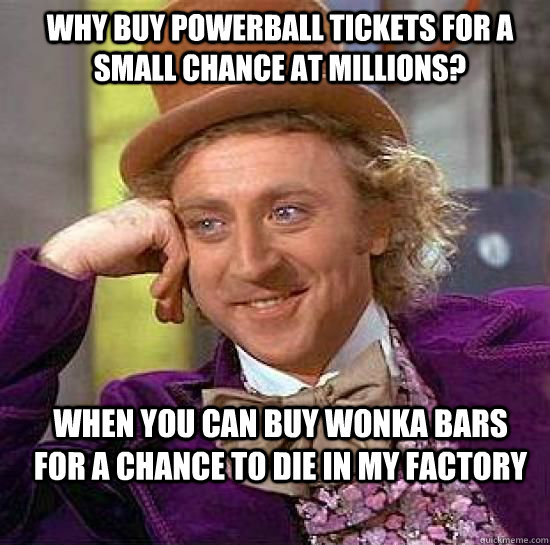 Why buy powerball tickets for a small chance at millions?  When you can buy wonka bars for a chance to die in my factory - Why buy powerball tickets for a small chance at millions?  When you can buy wonka bars for a chance to die in my factory  Condesending Wonka